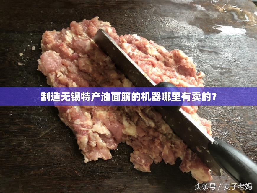 制造无锡特产油面筋的机器哪里有卖的? 制造无锡特产油面筋的机器哪里有卖的?