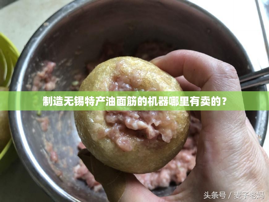 制造无锡特产油面筋的机器哪里有卖的? 制造无锡特产油面筋的机器哪里有卖的?
