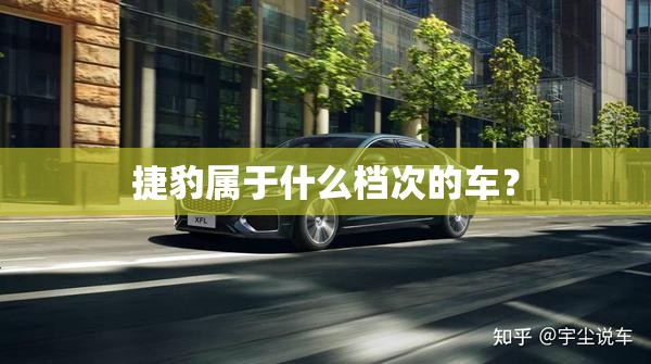 捷豹属于什么档次的车? 捷豹属于什么档次的车?