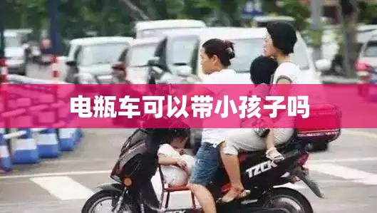 电瓶车可以带小孩子吗 电瓶车可以带小孩子吗