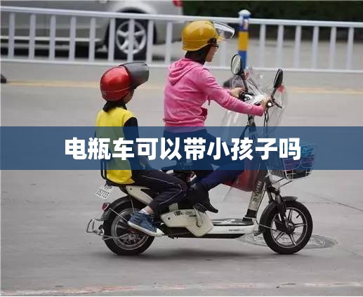 电瓶车可以带小孩子吗 电瓶车可以带小孩子吗