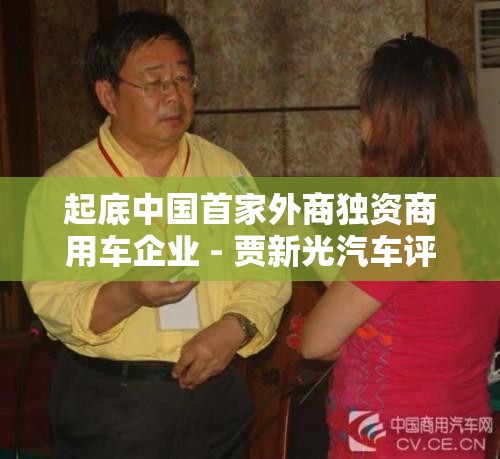 起底中国首家外商独资商用车企业 - 贾新光汽车评论 起底中国首家外商独资商用车企业 - 贾新光汽车评论
