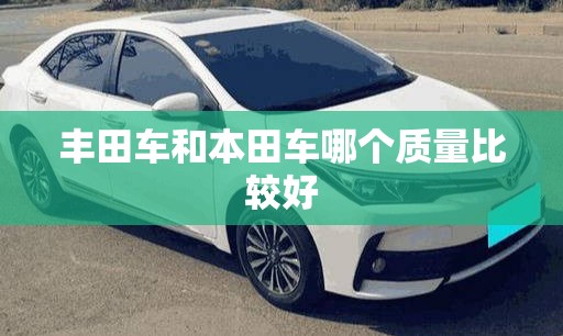 丰田车和本田车哪个质量比较好 丰田车和本田车哪个质量比较好