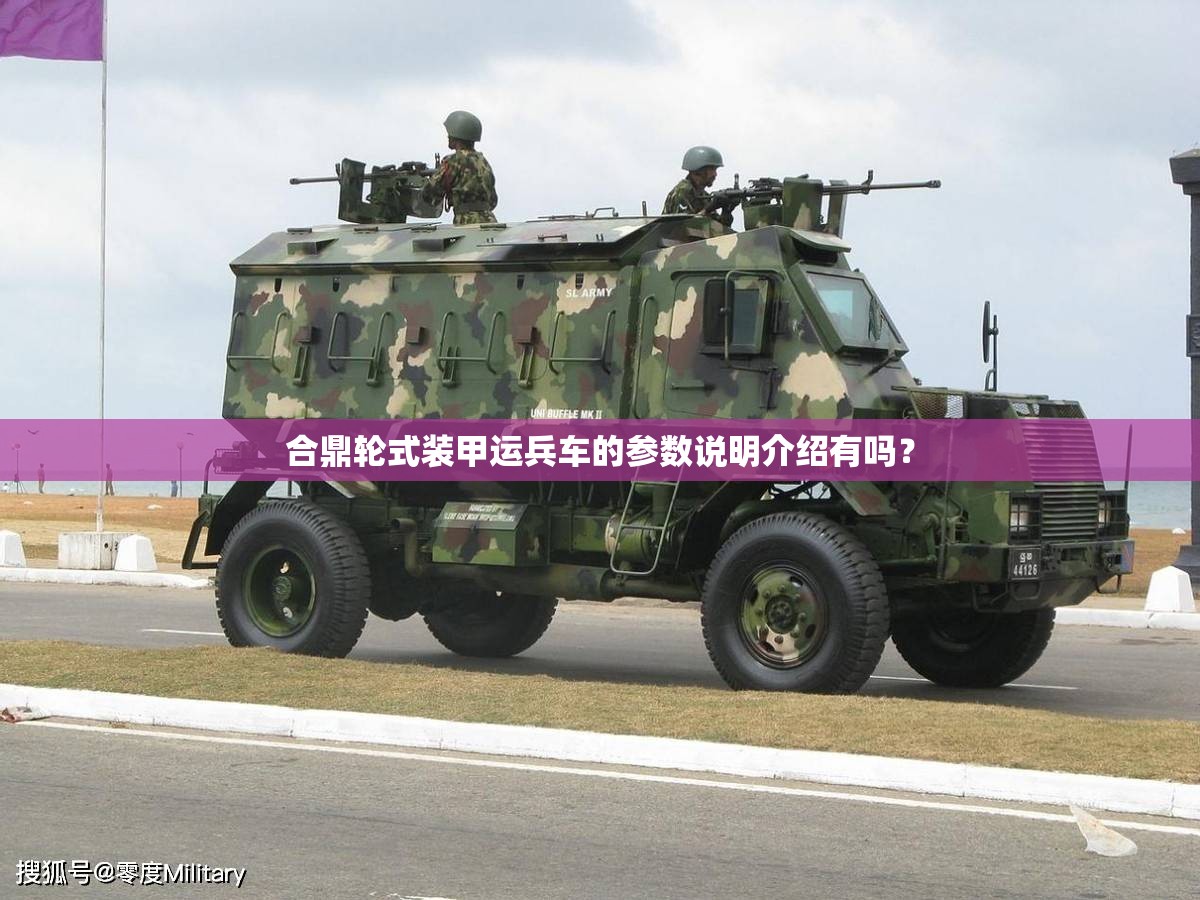 合鼎轮式装甲运兵车的参数说明介绍有吗? 合鼎轮式装甲运兵车的参数说明介绍有吗?